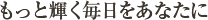 もっと輝く毎日をあなたに